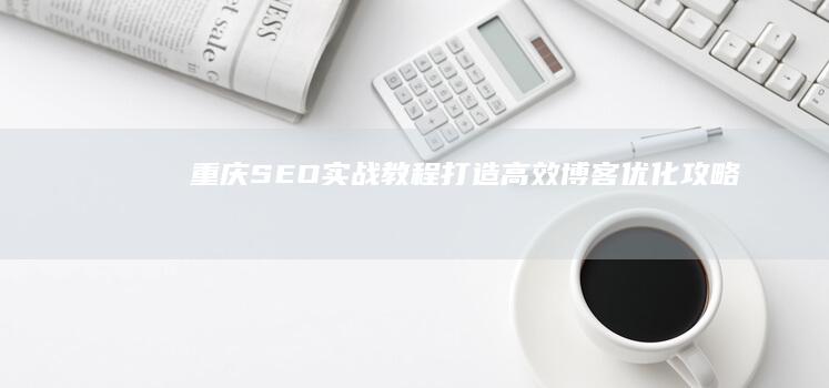 重庆SEO实战教程：打造高效博客优化攻略